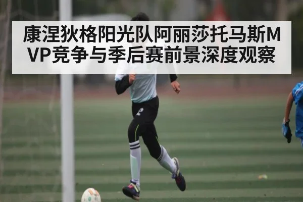 康涅狄格阳光队阿丽莎托马斯MVP竞争与季后赛前景深度观察