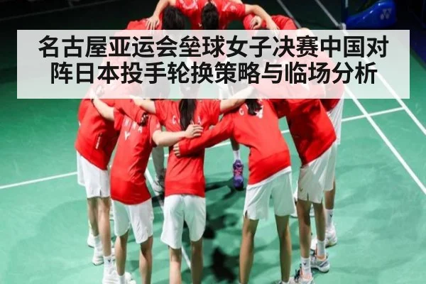 名古屋亚运会垒球女子决赛中国对阵日本投手轮换策略与临场分析 | kaiyun