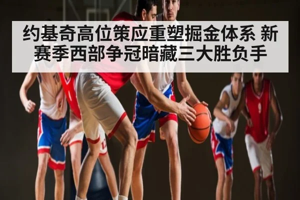 约基奇高位策应重塑掘金体系 新赛季西部争冠暗藏三大胜负手 | kaiyun