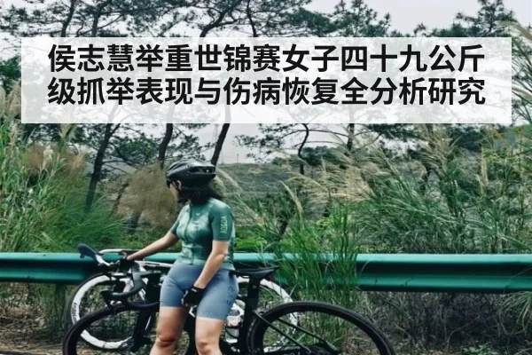 侯志慧举重世锦赛女子四十九公斤级抓举表现与伤病恢复全分析研究 | kaiyun
