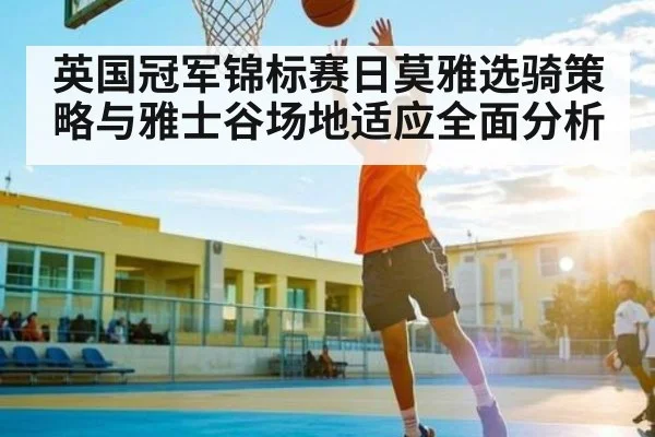 英国冠军锦标赛日莫雅选骑策略与雅士谷场地适应全面分析 | kaiyun